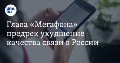 Глава «Мегафона» предрек ухудшение качества связи в России
