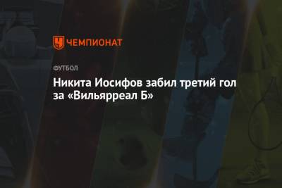 Никита Иосифов забил третий гол за «Вильярреал Б»
