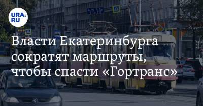 Власти Екатеринбурга сократят маршруты, чтобы спасти «Гортранс». «Трамваи не встанут»