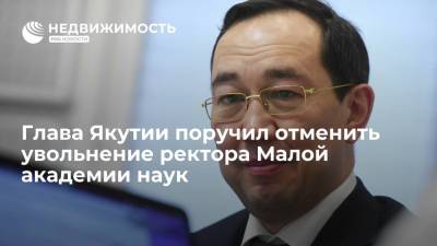 Глава Якутии поручил отменить увольнение ректора Малой академии наук
