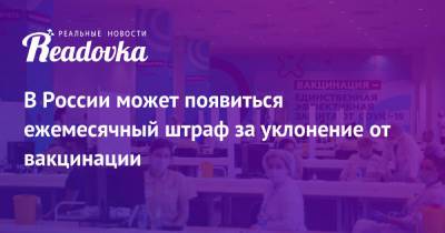 В России может появиться ежемесячный штраф за уклонение от вакцинации