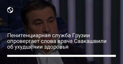 Пенитенциарная служба Грузии опровергает слова врача Саакашвили об ухудшении здоровья