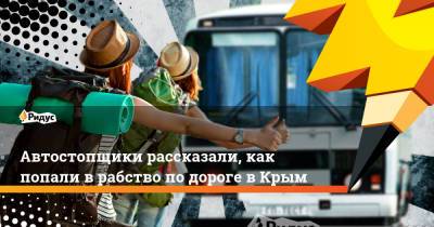 Автостопщики рассказали, как попали в рабство по дороге в Крым