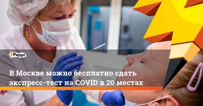 ВМоскве можно бесплатно сдать экспресс-тест наCOVID в20 местах