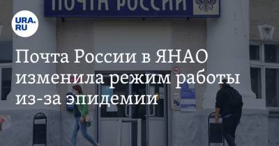 Почта России в ЯНАО изменила режим работы из-за эпидемии