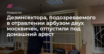 Дезинсектора, подозреваемого в отравлении арбузом двух москвичек, отпустили под домашний арест