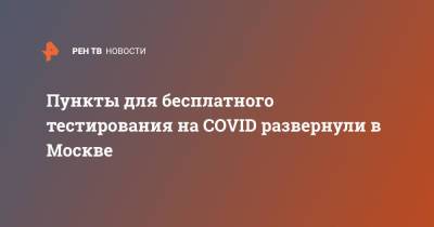 Пункты для бесплатного тестирования на COVID развернули в Москве