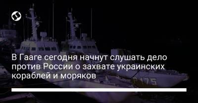 В Гааге сегодня начнут слушать дело против России о захвате украинских кораблей и моряков