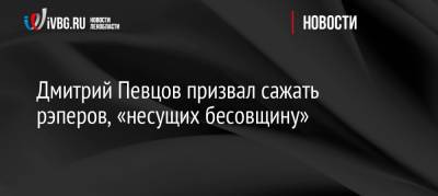 Дмитрий Певцов призвал сажать рэперов, «несущих бесовщину»