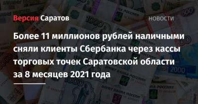 Более 11 миллионов рублей наличными сняли клиенты Сбербанка через кассы торговых точек Саратовской области за 8 месяцев 2021 года