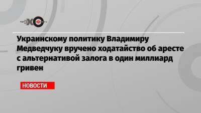 Украинскому политику Владимиру Медведчуку вручено ходатайство об аресте с альтернативой залога в один миллиард гривен