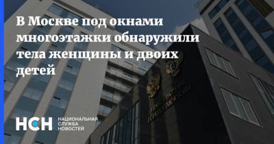 В Москве под окнами многоэтажки обнаружили тела женщины и двоих детей