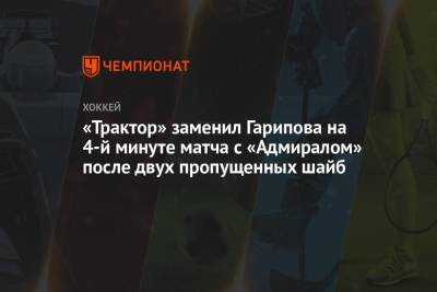 «Трактор» заменил Гарипова на 4-й минуте матча с «Адмиралом» после двух пропущенных шайб