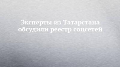 Эксперты из Татарстана обсудили реестр соцсетей