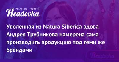 Уволенная из Natura Siberica вдова Андрея Трубникова намерена сама производить продукцию под теми же брендами