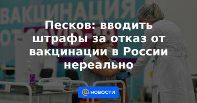 Песков: вводить штрафы за отказ от вакцинации в России нереально