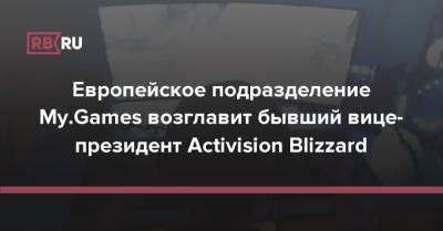 Европейское подразделение My.Games возглавит бывший вице-президент Activision Blizzard