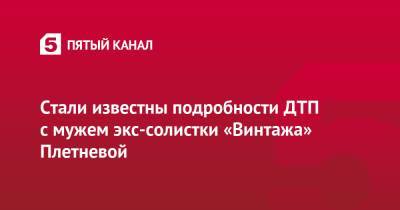 Стали известны подробности ДТП с мужем экс-солистки «Винтажа» Плетневой