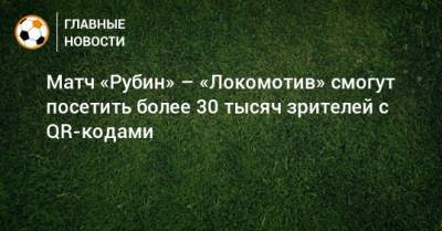 Матч «Рубин» – «Локомотив» смогут посетить более 30 тысяч зрителей с QR-кодами