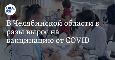 В Челябинской области в разы вырос на вакцинацию от COVID