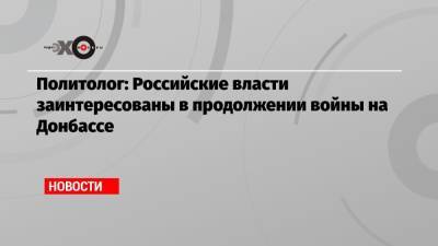 Политолог: Российские власти заинтересованы в продолжении войны на Донбассе - echo.msk.ru - Москва - Россия - Украина - Киев