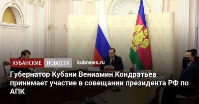Губернатор Кубани Вениамин Кондратьев принимает участие в совещании президента РФ по АПК