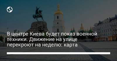 В центре Киева будет показ военной техники. Движение на улице перекроют на неделю: карта