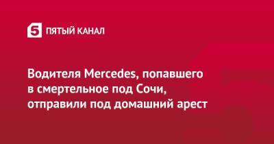 Водителя Mercedes, попавшего в смертельное под Сочи, отправили под домашний арест