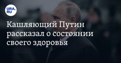 Кашляющий Путин рассказал о состоянии своего здоровья