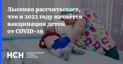 Лысенко рассчитывает, что в 2022 году начнётся вакцинация детей от COVID-19