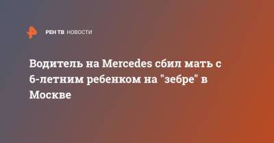 Водитель на Mercedes cбил мать с 6-летним ребенком на "зебре" в Москве
