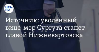 Источник: уволенный вице-мэр Сургута станет главой Нижневартовска