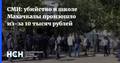 СМИ: убийство в школе Махачкалы произошло из-за 10 тысяч рублей