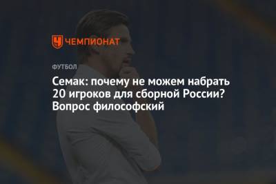 Семак: почему не можем набрать 20 игроков для сборной России? Вопрос философский