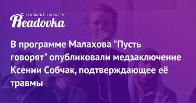 В программе Малахова «Пусть говорят» опубликовали медзаключение Ксении Собчак, подтверждающее её травмы