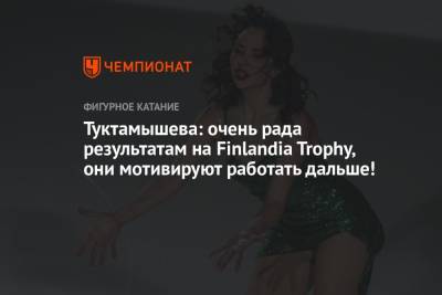 Туктамышева: очень рада результатам на Finlandia Trophy, они мотивируют работать дальше!