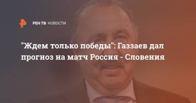 "Ждем только победы": Газзаев дал прогноз на матч Россия - Словения