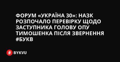 Форум «Україна 30»: НАЗК розпочало перевірку щодо заступника голову ОПУ Тимошенка після звернення #Букв