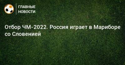Отбор ЧМ-2022. Россия играет в Мариборе со Словенией