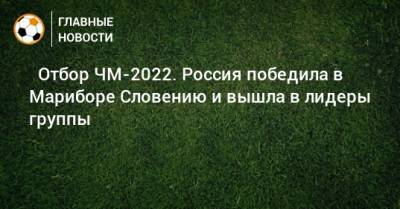 ⚡ Отбор ЧМ-2022. Россия победила в Мариборе Словению и вышла в лидеры группы