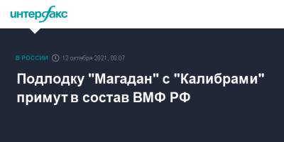 Подлодку "Магадан" с "Калибрами" примут в состав ВМФ РФ
