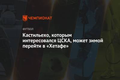 Кастильехо, которым интересовался ЦСКА, может зимой перейти в «Хетафе»