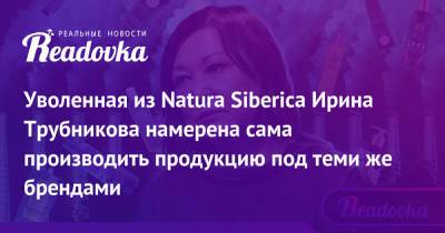 Уволенная из Natura Siberica Ирина Трубникова намерена сама производить продукцию под теми же брендами