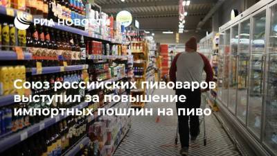 Союз российских пивоваров выступил за повышение ввозных таможенных пошлин на пиво