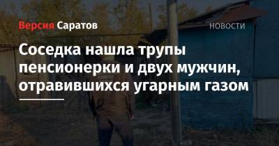 Соседка нашла трупы пенсионерки и двух мужчин, отравившихся угарным газом - nversia.ru - Балаково
