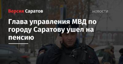 Глава управления МВД по городу Саратову ушел на пенсию