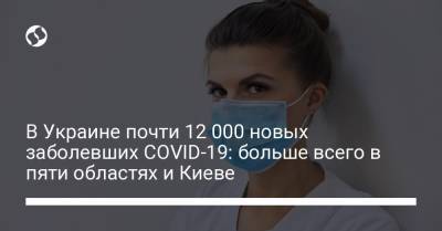 В Украине почти 12 000 новых заболевших COVID-19: больше всего в пяти областях и Киеве