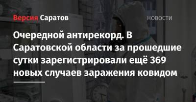 Очередной антирекорд. В Саратовской области за прошедшие сутки зарегистрировали ещё 369 новых случаев заражения ковидом