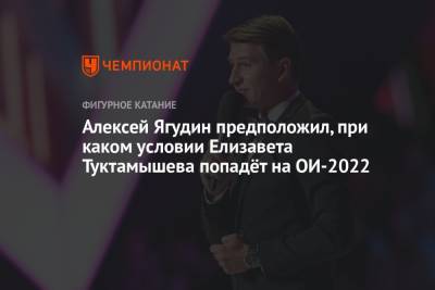 Алексей Ягудин предположил, при каком условии Елизавета Туктамышева попадёт на ОИ-2022