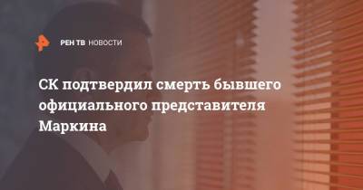 Владимир Маркин - СК подтвердил смерть бывшего официального представителя Маркина - ren.tv - Россия